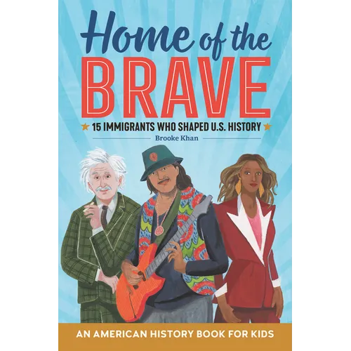 Home of the Brave: An American History Book for Kids: 15 Immigrants Who Shaped U.S. History