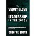 The Velvet Glove of Leadership in the 2020s: Leadership Principles That Don't Change in a Changing World