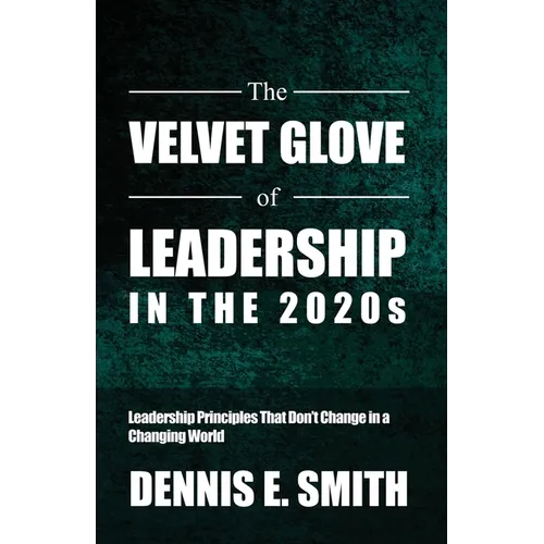 The Velvet Glove of Leadership in the 2020s: Leadership Principles That Don't Change in a Changing World