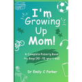 I'm Growing Up Mom!: A Complete Puberty Book for Boys (10 - 12 years old)