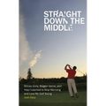 Straight Down the Middle: Shivas Irons, Bagger Vance, and How I Learned to Stop Worrying and Love My Golf Swing