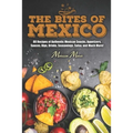 The Bites of Mexico: 80 Recipes of Authentic Mexican Snacks, Appetizers, Sauces, Dips, Drinks, Seasonings, Salsa, and Much More!