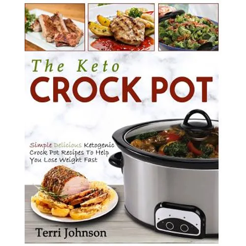 The Keto Crockpot: Simple Delicious Ketogenic Crock Pot Recipes To Help You Lose Weight Fast