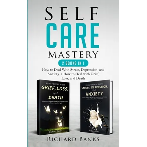 Self Care Mastery 2 Books in 1: How to Deal With Stress, Depression, and Anxiety + How to Deal with Grief, Loss, and Death