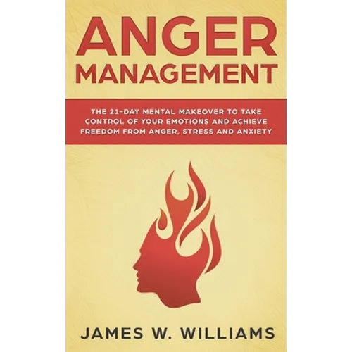 Anger Management: The 21-Day Mental Makeover to Take Control of Your Emotions and Achieve Freedom from Anger, Stress, and Anxiety (Practical Emotional