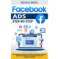 Facebook Ads Step-by-Step: The step-by-step guide to maximize conversions and ROI, optimize your budget, do lead generation and scale your busine