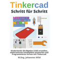 Tinkercad Schritt für Schritt: Kinderleicht 3D-Objekte (CAD) erstellen, elektronische Schaltpläne entwerfen und Programmieren lernen mit Tinkercad
