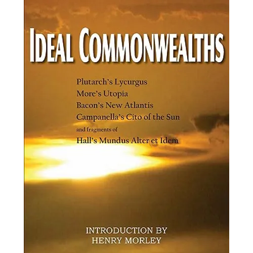 Ideal Commonwealths, Plutarch's Lycurgus, More's Utopia, Bacon's New Atlantis, Campanella's City of the Sun, Hall's Mundus Alter Et Idem