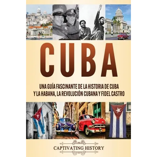 Cuba: Una guía fascinante de la historia de Cuba y La Habana, la Revolución cubana y Fidel Castro