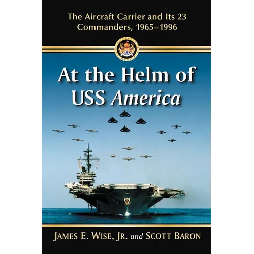 At the Helm of USS America: The Aircraft Carrier and Its 23 Commanders, 1965-1996