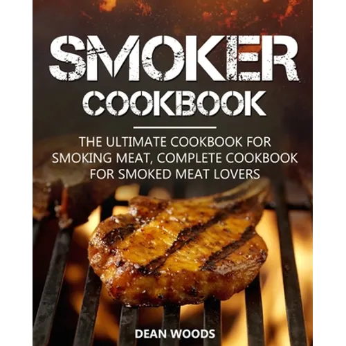 Smoker Cookbook: The Ultimate Cookbook for Smoking Meat, Complete Cookbook for Smoked Meat Lovers
