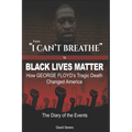 From "I CAN'T BREATHE" to 'BLACK LIVES MATTER': How George Floyd's Tragic Death Changed America: The Complete Diary of Events + The "Illogical 100"