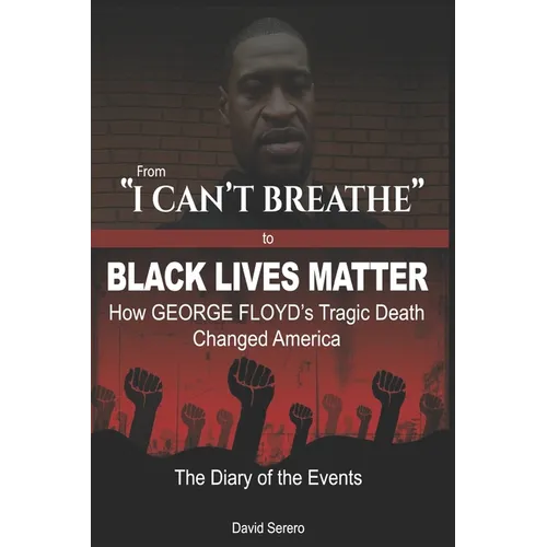 From "I CAN'T BREATHE" to 'BLACK LIVES MATTER': How George Floyd's Tragic Death Changed America: The Complete Diary of Events + The "Illogical 100"