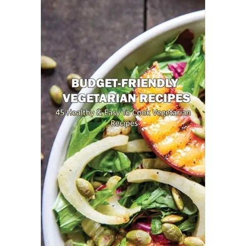 Budget-Friendly Vegetarian Recipes: 45 Healthy & Easy To Cook Vegetarian Recipes: Vegetarian Main Meals