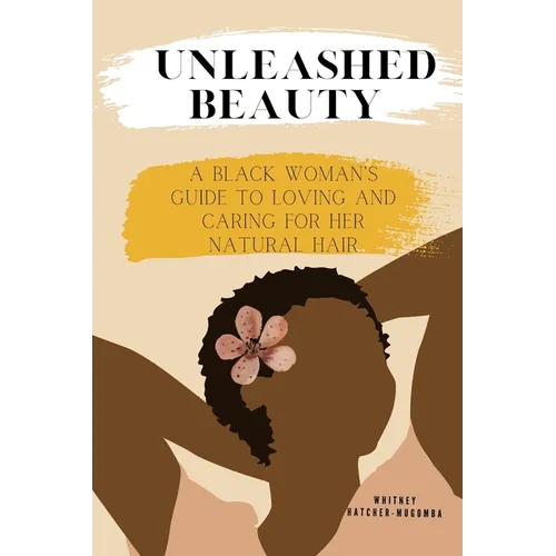 Unleashed Beauty: A Black Woman's Guide to Loving and Caring for her Natural Hair