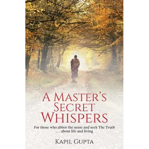 A Master's Secret Whispers: For those who abhor the noise and seek The Truth about life and living