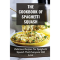 The Cookbook Of Spaghetti Squash: Delicious Recipes For Spaghetti Squash That Everyone Will Love: Guide To Cooking Spaghetti Squash In Slower Cooker