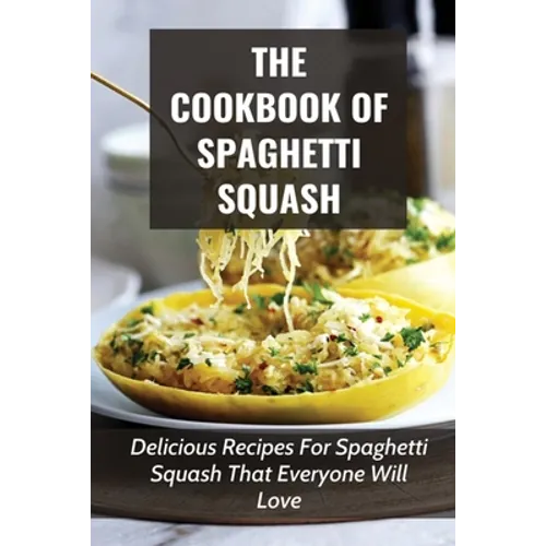 The Cookbook Of Spaghetti Squash: Delicious Recipes For Spaghetti Squash That Everyone Will Love: Guide To Cooking Spaghetti Squash In Slower Cooker