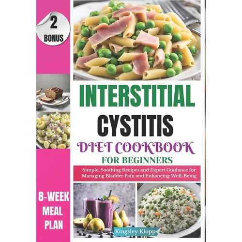Interstitial Cystitis Diet Cookbook for Beginners: Simple, Soothing Recipes and Expert Guidance for Managing Bladder Pain and Enhancing Well-Being