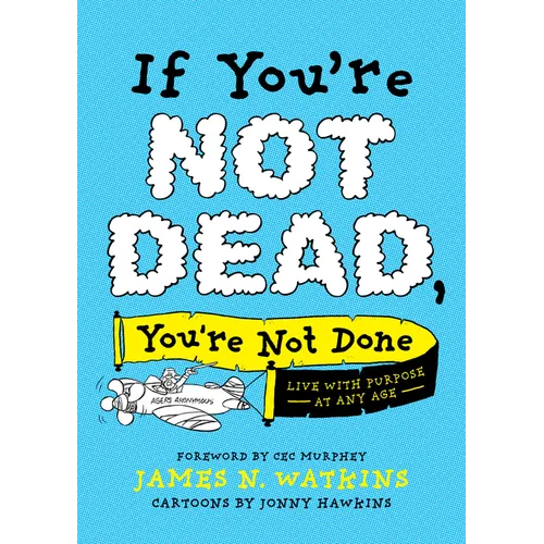 If You're Not Dead, You're Not Done: Live with Purpose at Any Age