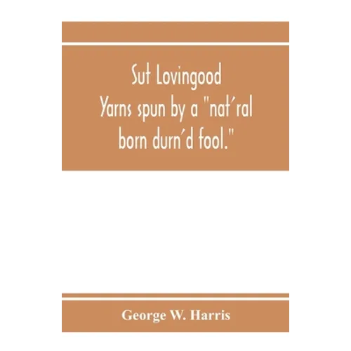 Sut Lovingood. Yarns spun by a "nat'ral born durn'd fool." Warped and wove for public wear