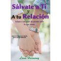 Sálvate a Ti Y A tu Relación: Incluso a un paso de perder todo lo que amas.: Amar se convierte en verdadero un desafío, incluso para los Millennials