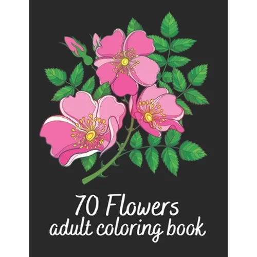 70 Flowers Adult Coloring Book: Flower Colouring Book With Bouquets, Wreaths, Patterns, Vases, Baskets, Letters and More!