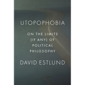 Utopophobia: On the Limits (If Any) of Political Philosophy