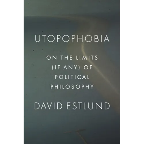 Utopophobia: On the Limits (If Any) of Political Philosophy