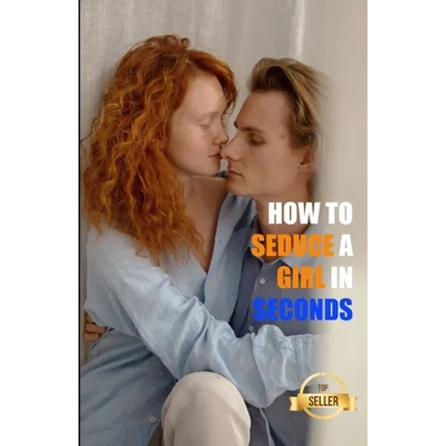 How to seduce a girl in seconds: The most brilliant techniques to pick up women