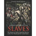 America's Forgotten Slaves: The History of Native American Slavery in the New World and the United States