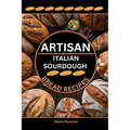 Artisan Italian Sourdough Bread Recipes: Flavors of the Old Country