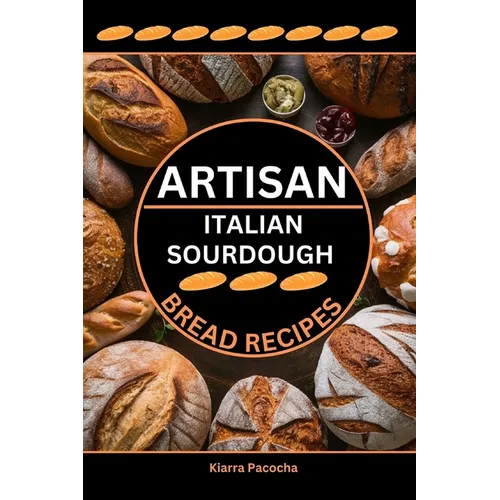 Artisan Italian Sourdough Bread Recipes: Flavors of the Old Country