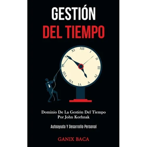 Gestión Del Tiempo: Dominio De La Gestión Del Tiempo Por John Korhnak (Autoayuda Y Desarrollo Personal)