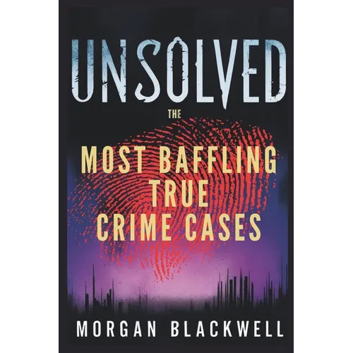 Unsolved: The Most Baffling True Crime Cases: Shocking Disappearances, Unsolved Murders, and Chilling Mysteries That Still Haunt the World