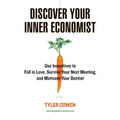 Discover Your Inner Economist: Use Incentives to Fall in Love, Survive Your Next Meeting, and Motivate Your Dentist