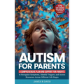Autism for Parents: A Comprehensive Plan and Support for Parents to Recognize Symptoms, Identify Triggers, and Access Resources across Dif