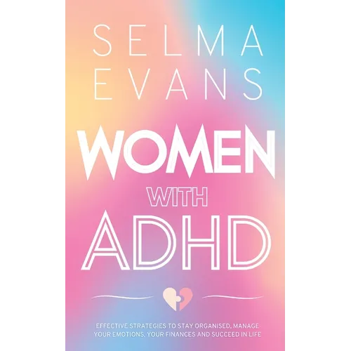 Women with ADHD: Effective Strategies to Stay Organised, Manage Your Emotions, Your Finances and Succeed in Life