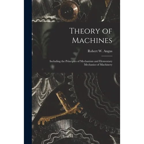 Theory of Machines [microform]: Including the Principles of Mechanism and Elementary Mechanics of Machinery
