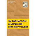 The Collected Letters of George Sand and Gustave Flaubert: Collected Letters of the Most Influential French Authors