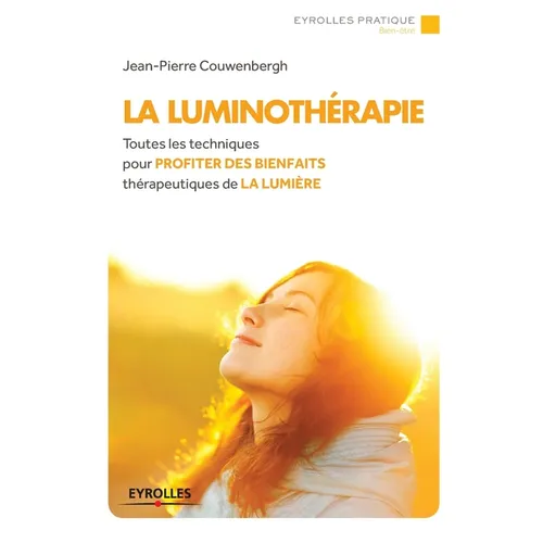 La luminothérapie: Toutes les techniques pour profiter des bienfaits thérapeutique de la lumière.