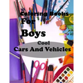 Coloring Books For Boys Cool Cars And Vehicles: Lined Notebook,100 Pages, 8,5x11, Soft Cover, Matte Finish/Cool Cars, Trucks, Bikes, Planes, Boats And
