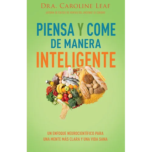 Piensa Y Come de Manera Inteligente: Un Enfoque Neurocientífico Para Una Mente Más Clara Y Una Vida Sana