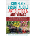 Complete Essential Oil Antibiotics & Antivirals: Most Powerful Resource Available for Overcoming Ailments with 100s of Aromatherapy Recipes, Home Reme