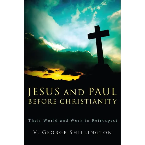 Jesus and Paul Before Christianity: Their World and Work in Retrospect