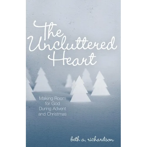 The Uncluttered Heart: Making Room for God During Advent and Christmas