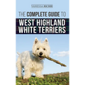 The Complete Guide to West Highland White Terriers: Finding, Training, Socializing, Grooming, Feeding, and Loving Your New Westie Puppy