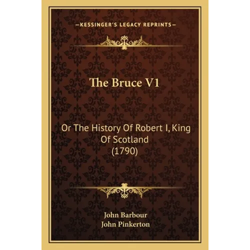 The Bruce V1: Or The History Of Robert I, King Of Scotland (1790)