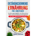 Entzündungshemmende Ernährung für Einsteiger: Ernährungsratgeber auf pflanzlicher Basis und mit hohem Proteingehalt (mit über 100 leckeren Rezepten)