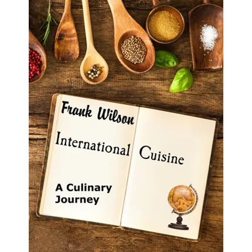 International Cuisine: A culinary journey through the yummiest recipes from the tastiest cuisines around the world